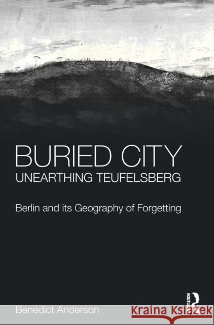 Buried City, Unearthing Teufelsberg: Berlin and Its Geography of Forgetting Bodil Ravneberg Sylvia Seoderstreom 9781472467652 Routledge - książka