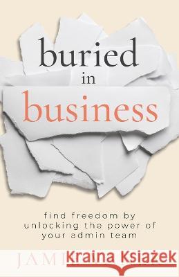 Buried in Business: Find Freedom by Unlocking the Power of Your Admin Team Jamie Vanek 9781957048277 Merack Publishing - książka