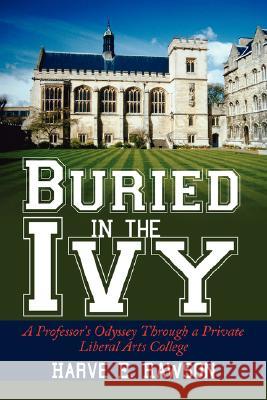 Buried in the Ivy: A Professor's Odyssey Through a Private Liberal Arts College Rawson, Harve E. 9781434342805 Authorhouse - książka