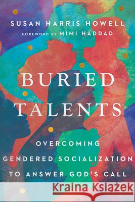 Buried Talents: Overcoming Gendered Socialization to Answer God's Call Susan Harris Howell Mimi Haddad 9781514002506 IVP Academic - książka