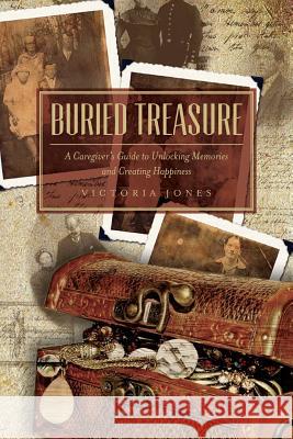 Buried Treasure: A Caregiver's Guide to Unlocking Memories and Creating Happiness Victoria Jones 9781507530696 Createspace - książka
