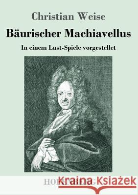 Bäurischer Machiavellus: In einem Lust-Spiele vorgestellet den XV. Febr. M. DC. LXXIX. Christian Weise 9783743737020 Hofenberg - książka