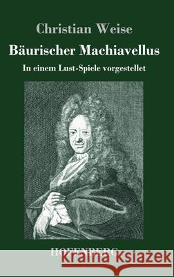 Bäurischer Machiavellus: In einem Lust-Spiele vorgestellet den XV. Febr. M. DC. LXXIX. Christian Weise 9783743737037 Hofenberg - książka