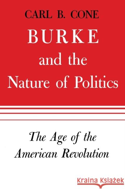 Burke and the Nature of Politics: The Age of the American Revolution Volume 1 Cone, Carl B. 9780813151779 University Press of Kentucky - książka