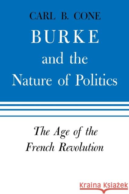 Burke and the Nature of Politics: The Age of the French Revolution Volume 2 Cone, Carl B. 9780813151786 University Press of Kentucky - książka