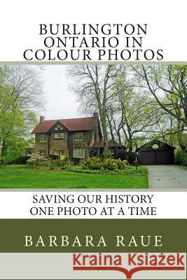 Burlington Ontario in Colour Photos: Saving Our History One Photo at a Time Mrs Barbara Raue 9781500462567 Createspace - książka