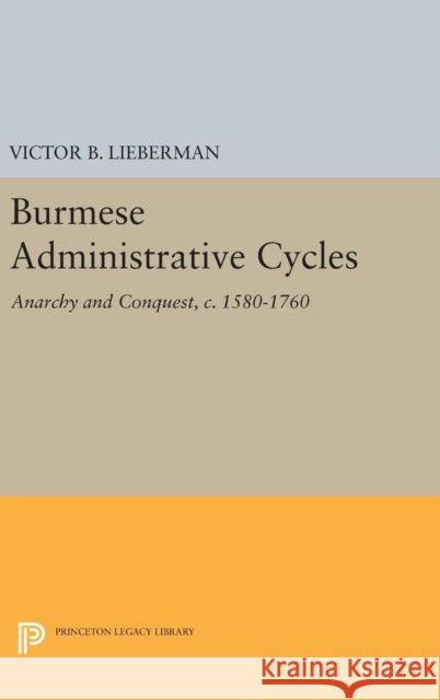 Burmese Administrative Cycles: Anarchy and Conquest, C. 1580-1760 Victor B. Lieberman 9780691640716 Princeton University Press - książka