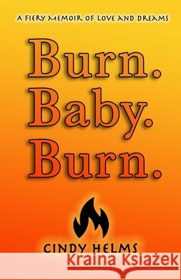 Burn. Baby. Burn.: A Fiery Memoir of Love and Dreams Cindy Helms 9780996339797 Set Free Publishing - książka
