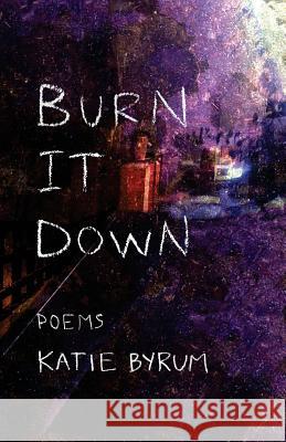 Burn It Down Katie Byrum Eric Appleby Matt Hart 9780999593127 Forklift Books - książka