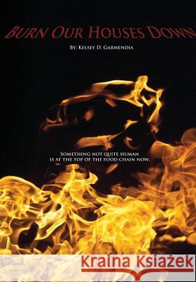 Burn Our Houses Down Kelsey D. Garmendia 9781312914568 Lulu.com - książka