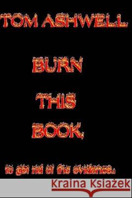 Burn This Book: To Get Rid of The Evidence Ashwell, Tom 9781514824238 Createspace Independent Publishing Platform - książka