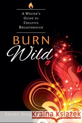 Burn Wild: A Writer's Guide to Creative Breakthrough Christi Krug 9780615641188 Christi Krug - książka