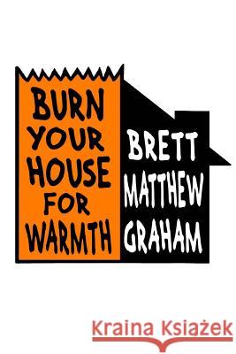 Burn Your House For Warmth Graham, Brett Matthew 9781976273155 Createspace Independent Publishing Platform - książka