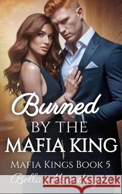 Burned by the Mafia King: Mafia Kings Book 5 Bella Moondragon 9781964125923 Rogue Wolf Publishing - książka