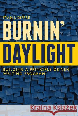 Burnin' Daylight: Building a Principle-Driven Writing Program Ryan J. Dippre 9781646426409 Utah State University Press - książka