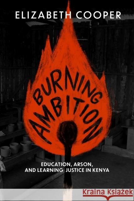 Burning Ambition: Education, Arson, and Learning Justice in Kenya Elizabeth Cooper 9780299337902 University of Wisconsin Press - książka