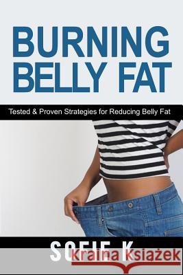Burning Belly Fat: Tested & Proven Strategies for Reducing Belly Fat Sofie K 9781537786223 Createspace Independent Publishing Platform - książka