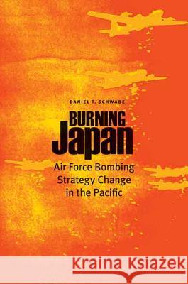 Burning Japan: Air Force Bombing Strategy Change in the Pacific Daniel T. Schwabe 9781612346397 Potomac Books - książka