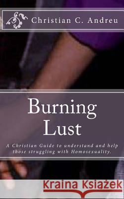 Burning Lust: A Christian Guide to understand and help those struggling with Homosexuality. Andreu, Christian C. 9781494936631 Createspace - książka