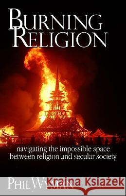 Burning Religion: navigating the impossible space between religion and secular society Wyman, Phil 9781515267188 Createspace Independent Publishing Platform - książka