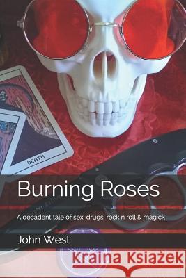 Burning Roses: A decadent tale of sex, drugs, rock n roll & magick West, John 9781521232842 Independently Published - książka