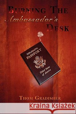 Burning the Ambassador's Desk: Snapshots from the Career of a Marginally Talented American Diplomat Gradisher, Thom 9781425746148 Xlibris Corporation - książka