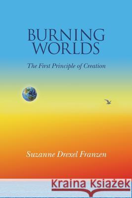 Burning Worlds: The First Principle of Creation Suzanne Drexel Franzen Cg Aaron 9781519163264 Createspace Independent Publishing Platform - książka