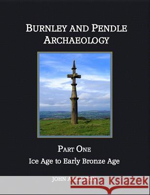 Burnley and Pendle Archaeology: Part one: Ice Age to Early Bronze Age John A. Clayton 9780957004337 Barrowford Press - książka