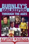 Burnley Goalkeepers Through the Ages Mike Prosser 9781780915395 DB Publishing