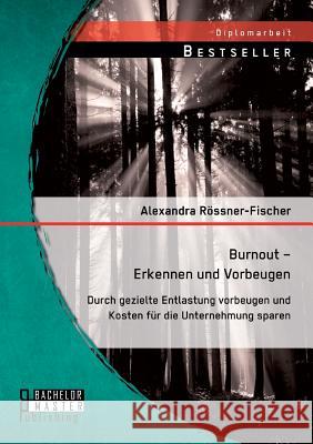 Burnout - Erkennen und Vorbeugen: Durch gezielte Entlastung vorbeugen und Kosten für die Unternehmung sparen Rössner-Fischer, Alexandra 9783956843624 Bachelor + Master Publishing - książka