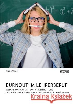 Burnout im Lehrerberuf. Welche Maßnahmen zur Prävention und Intervention stehen Schulleitungen zur Verfügung? Rödiger, Tina 9783964873408 Science Factory - książka