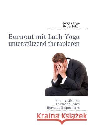 Burnout mit Lach-Yoga unterstützend therapieren: Ein praktischer Leitfaden des Burnout-Helpcenters Jürgen Loga, Petra Seiter 9783842334670 Books on Demand - książka
