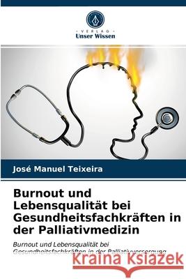 Burnout und Lebensqualität bei Gesundheitsfachkräften in der Palliativmedizin José Manuel Teixeira 9786203672794 Verlag Unser Wissen - książka