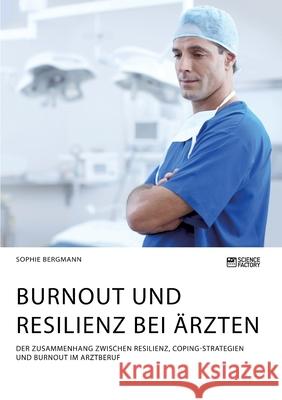 Burnout und Resilienz bei Ärzten. Der Zusammenhang zwischen Resilienz, Coping-Strategien und Burnout im Arztberuf Sophie Bergmann 9783964871824 Science Factory - książka