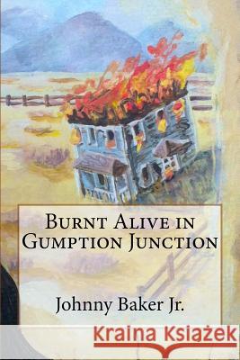Burnt Alive in Gumption Junction MR Johnny Bake 9780692206119 Burnt Alive in Gumption Junction - książka