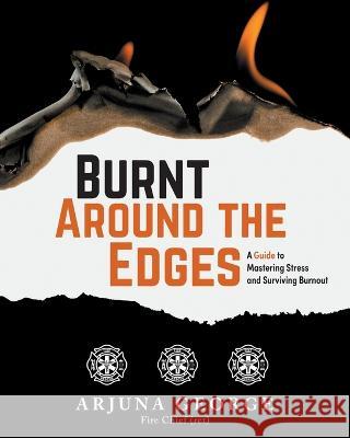 Burnt Around the Edges: A Guide to Mastering Stress and Surviving Burnout Arjuna George 9781039142480 FriesenPress - książka