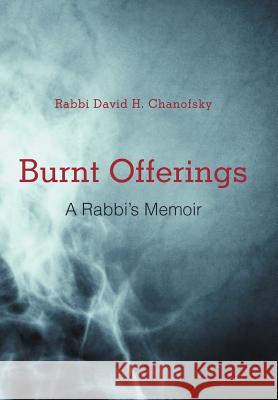 Burnt Offerings: A Rabbi's Memoir Chanofsky, Rabbi David H. 9781475925999 iUniverse.com - książka