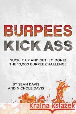 Burpees Kick Ass: Suck It Up and Get 'Em Done! The 10,000 Burpee Challenge Nichole Davis Sean Davis 9781497533547 Createspace Independent Publishing Platform - książka