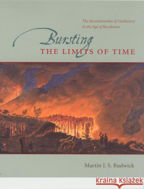Bursting the Limits of Time : The Reconstruction of Geohistory in the Age of Revolution Martin J. S. Rudwick 9780226731131 University of Chicago Press - książka