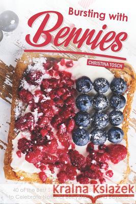 Bursting with Berries!: 40 of the Best Sweet & Savory Berry Recipes: to Celebrate National Berry Month and Beyond Christina Tosch 9781096395058 Independently Published - książka