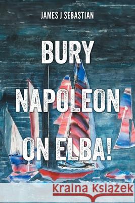Bury Napoleon on Elba! James J. Sebastian Chelo Sebastian 9781038313003 FriesenPress - książka