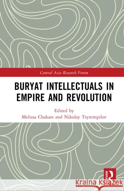 Buryat Intellectuals in Empire and Revolution Melissa Chakars Nikolay Tsyrempilov 9781041077930 Routledge - książka