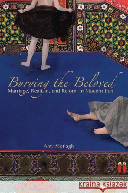 Burying the Beloved: Marriage, Realism, and Reform in Modern Iran Motlagh, Amy 9780804775892 Stanford University Press - książka