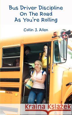 Bus Driver Discipline on the Road as You're Rolling Collin J. Allen 9780595392469 iUniverse - książka