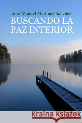 BUSCANDO LA PAZ INTERIOR Una Guia Para El Crecimiento Espiritual Jose Manuel Martinez Sanchez 9781409208372 Lulu.com - książka