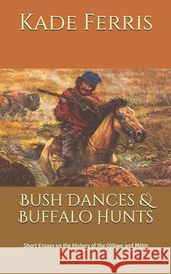 Bush Dances & Buffalo Hunts: Short Essays on the History of the Ojibwe and Métis Ferris, Kade M. 9781790918249 Independently Published - książka