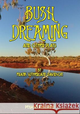 Bush Dreaming and Other Plays Frank S. Davidson 9781925909029 Ashnong Pty Ltd T/As Pegasus Publishing - książka