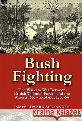 Bush Fighting: the Waikato War between British/Colonial forces and the Maoris, New Zealand, 1863-64 Alexander, James Edward 9780857065322 Leonaur Ltd - książka