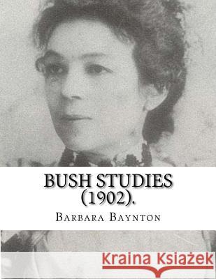 Bush Studies (1902) By: Barbara Baynton: Short story collection by Barbara Janet Ainsleigh Baynton, Lady Headley (4 June 1857 - 28 May 1929) w Baynton, Barbara 9781717266569 Createspace Independent Publishing Platform - książka