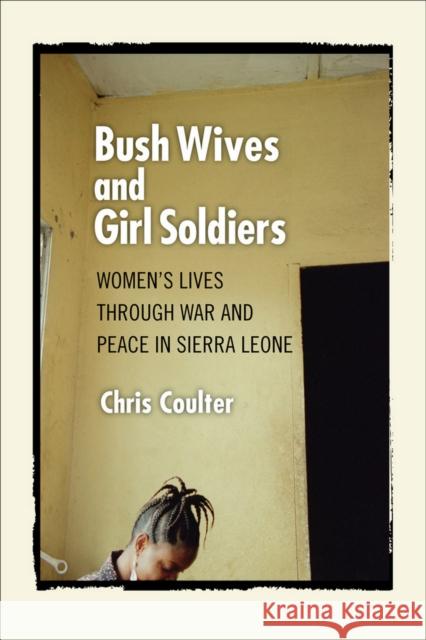 Bush Wives and Girl Soldiers: Women's Lives through War and Peace in Sierra Leone Coulter, Chris 9780801475122 Cornell University Press - książka